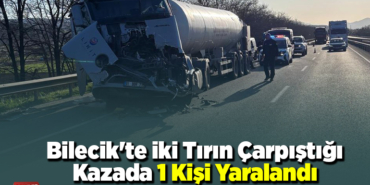 Bilecik'te iki tırın çarpıştığı kazada 1 kişi yaralandı