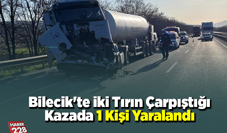 Bilecik’te iki tırın çarpıştığı kazada 1 kişi yaralandı
