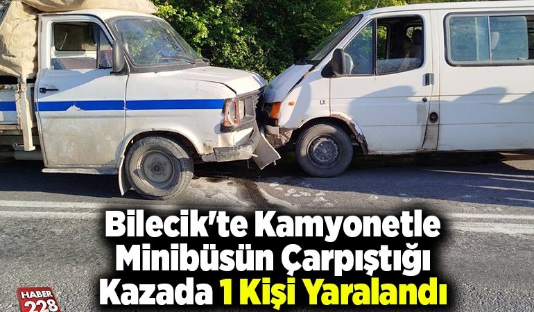 Bilecik’te kamyonetle minibüsün çarpıştığı kazada 1 kişi yaralandı