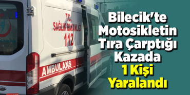 Bilecik’te motosikletin tıra çarptığı 1 kişi yaralandı