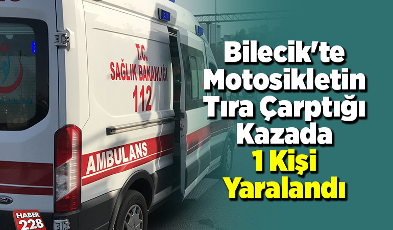 Bilecik’te motosikletin tıra çarptığı kazada 1 kişi yaralandı