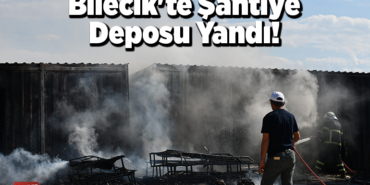 Bilecik'te şantiye deposunda yandı!