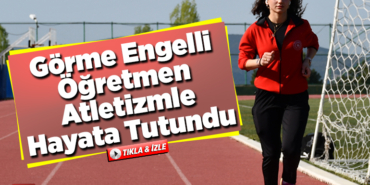 Görme engelli öğretmen atletizmle hayata tutundu