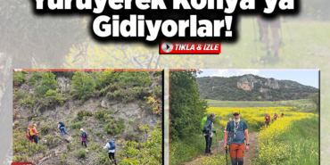 Yürüyerek Konya'ya Gidiyorlar!