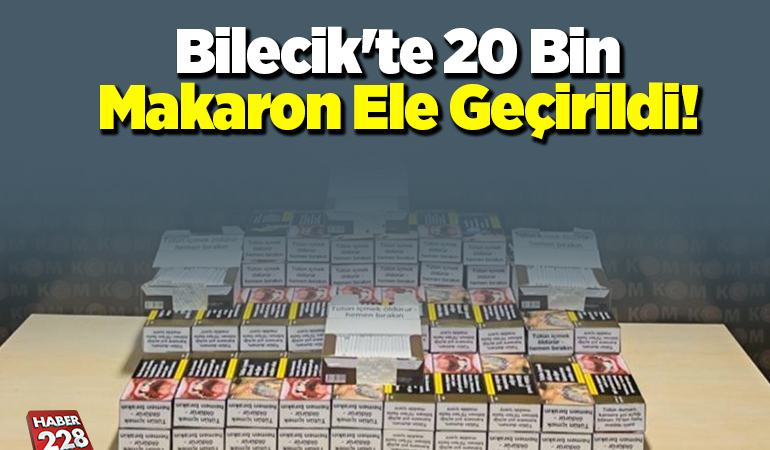 Bilecik’te 20 bin makaron ele geçirildi