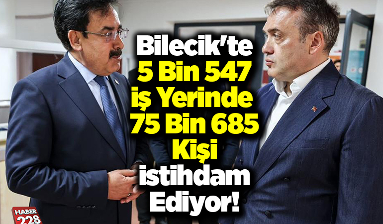 Bilecik’te 5 bin 547 iş yerinde 75 bin 685 kişi istihdam ediyor!