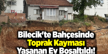 Bilecik'te bahçesinde toprak kayması yaşanan ev boşaltıldı