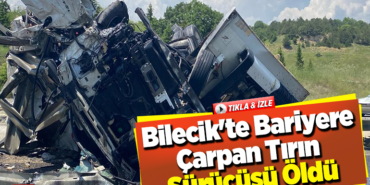 Bilecik'te bariyere çarpan tırın sürücüsü öldü