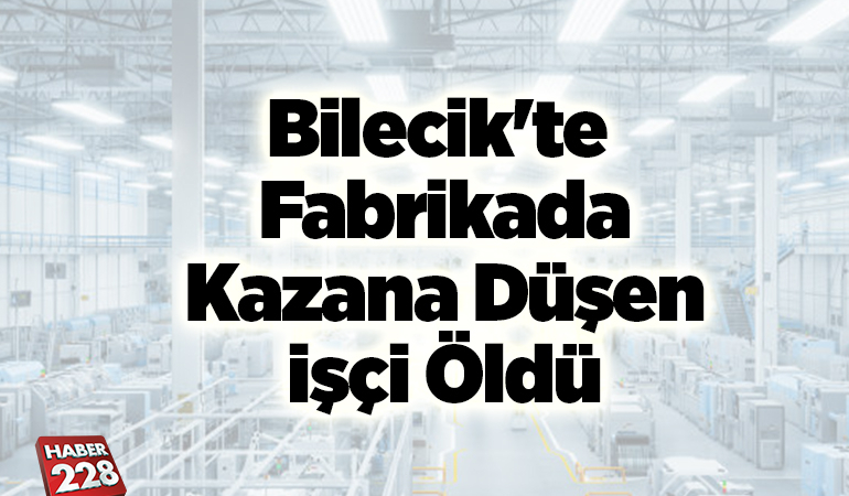 Bilecik’te fabrikada kazana düşen işçi öldü