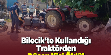 Bilecik'te kullandığı traktörden düşen kişi öldü