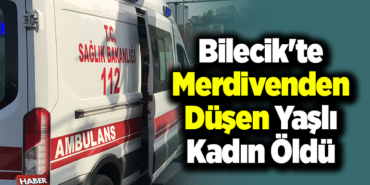 Bilecik'te merdivenden düşen yaşlı kadın öldü
