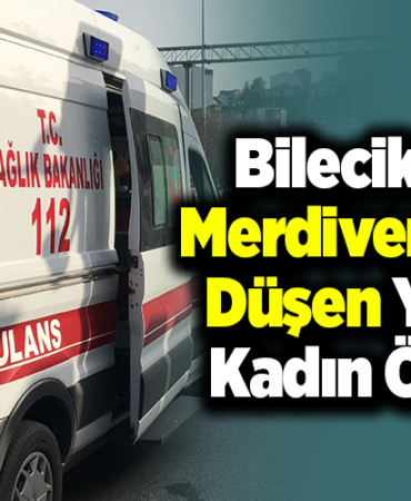 Bilecik'te merdivenden düşen yaşlı kadın öldü