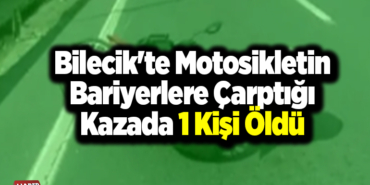 Bilecik'te motosikletin bariyerlere çarptığı kazada 1 kişi öldü