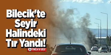 Bilecik'te seyir halindeki tır yandı
