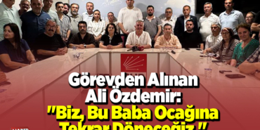 Görevden Alınan Ali Özdemir Biz bu baba ocağına tekrar döneceğiz
