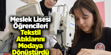 Meslek lisesi öğrencileri tekstil atıklarını modaya dönüştürdü