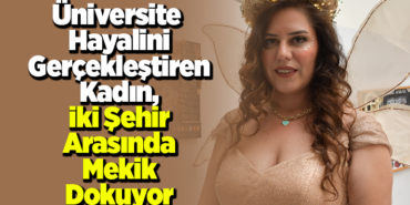 Üniversite hayalini gerçekleştiren kadın, iki şehir arasında mekik dokuyor