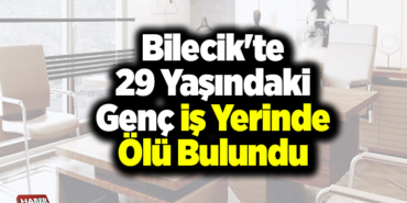 Bilecik'te 29 Yaşındaki Genç İş Yerinde Ölü Bulundu