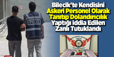 Bilecik'te kendisini askeri personel olarak tanıtıp dolandırıcılık yaptığı iddia edilen zanlı tutuklandı