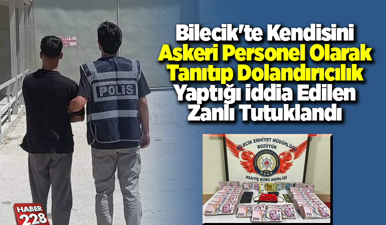 Bilecik’te kendisini askeri personel olarak tanıtıp dolandırıcılık yaptığı iddia edilen zanlı tutuklandı