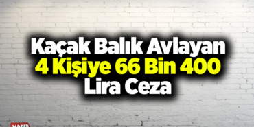 Kaçak balık avlayan 4 kişiye 66 bin 400 lira ceza