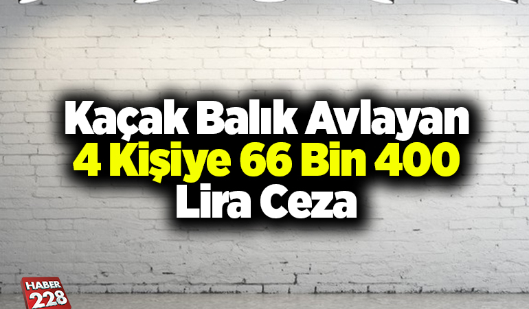 Kaçak balık avlayan 4 kişiye 66 bin 400 lira ceza