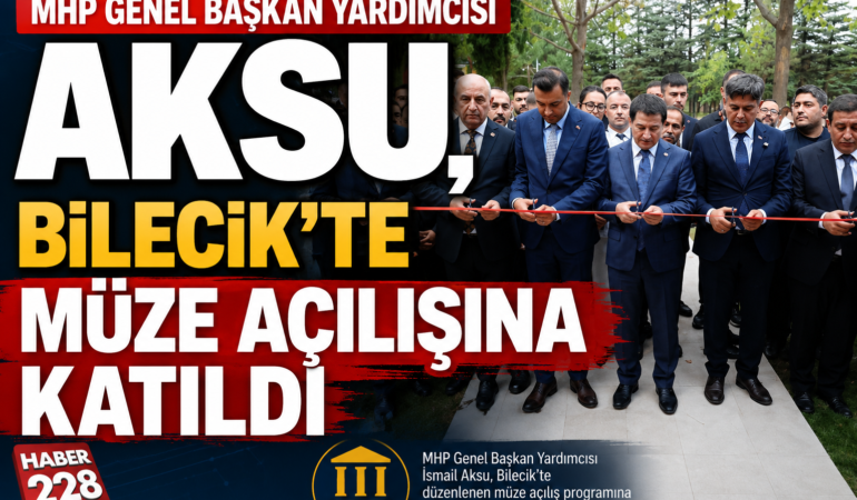 MHP Genel Başkan Yardımcısı Aksu, Bilecik’te müze açılışına katıldı
