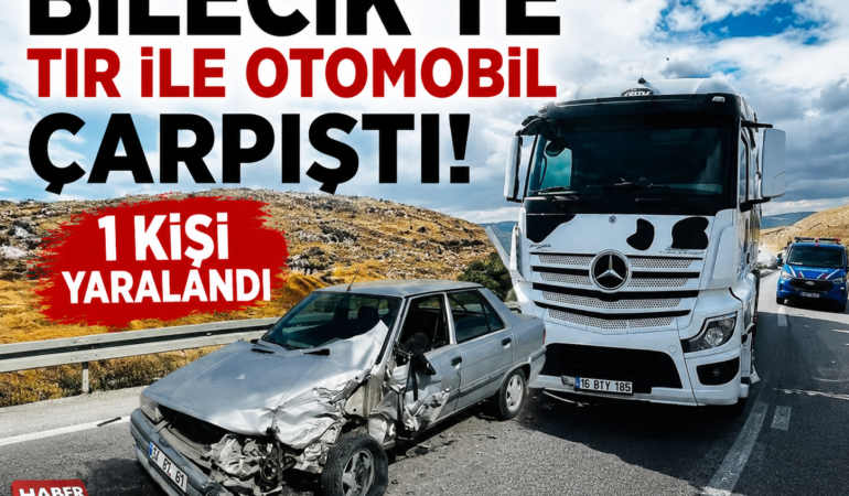 Bilecik’te tır ile otomobilin çarpıştığı kazada bir kişi yaralandı