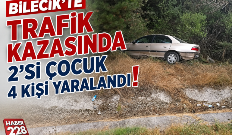BİLECİK’TE TRAFİK KAZASINDA 2’Sİ ÇOCUK 4 KİŞİ YARALANDI