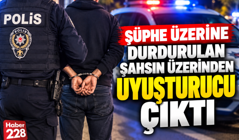 ŞÜPHE ÜZERİNE DURDURULAN ŞAHSIN ÜZERİNDEN UYUŞTURUCU ÇIKTI!