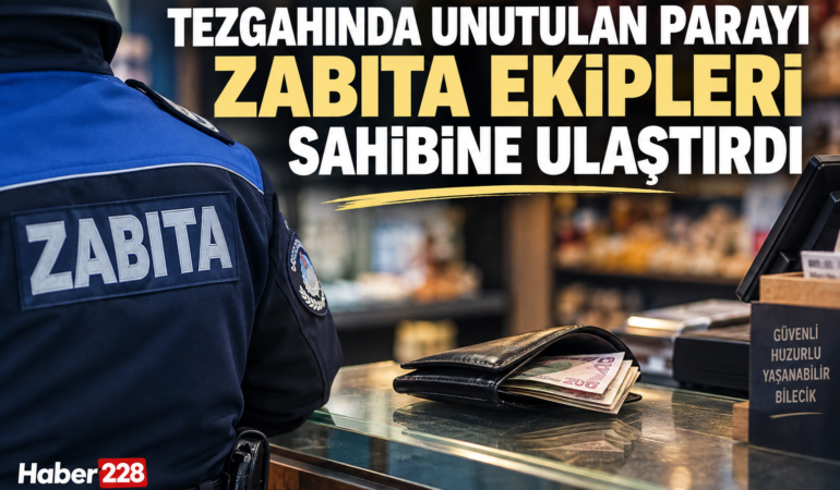 TEZGAHINDA UNUTULAN PARAYI ZABITA EKİPLERİ SAHİBİNE ULAŞTIRDI