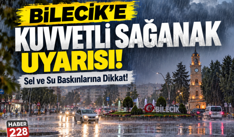 Bilecik’e Kuvvetli Sağanak Uyarısı: Sel ve Su Baskınlarına Dikkat!