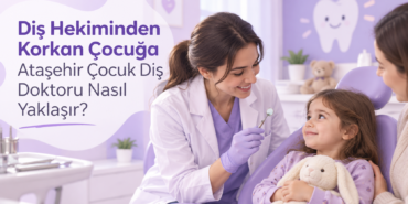 Diş Hekiminden Korkan Çocuğa Ataşehir Çocuk Diş Doktoru Nasıl Yaklaşır