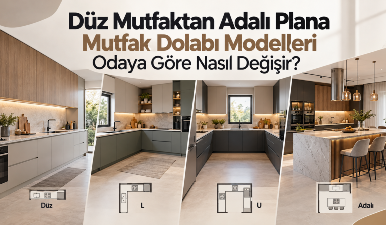 Düz Mutfaktan Adalı Plana Mutfak Dolabı Modelleri Odaya Göre Nasıl Değişir