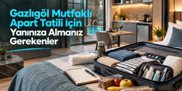 Gazlıgöl Mutfaklı Apart Tatili İçin Yanınıza Almanız Gerekenler
