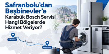 Safranbolu'dan Beşbinevler'e Karabük Bosch Servisi Hangi Bölgelerde Hizmet Veriyor