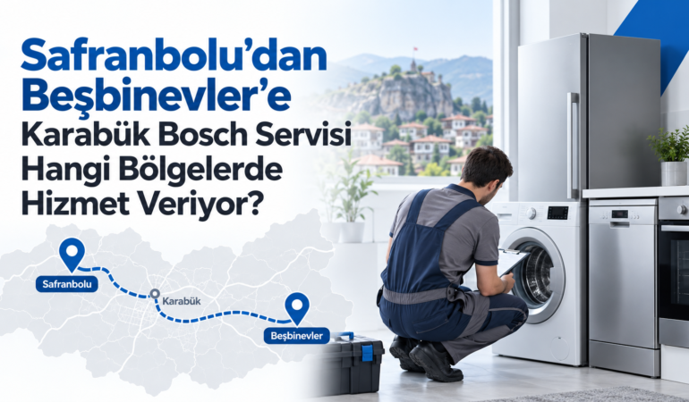 Safranbolu'dan Beşbinevler'e Karabük Bosch Servisi Hangi Bölgelerde Hizmet Veriyor