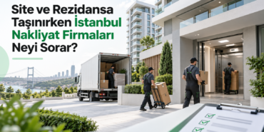 Site ve Rezidansa Taşınırken İstanbul Nakliyat Firmaları Neyi Sorar