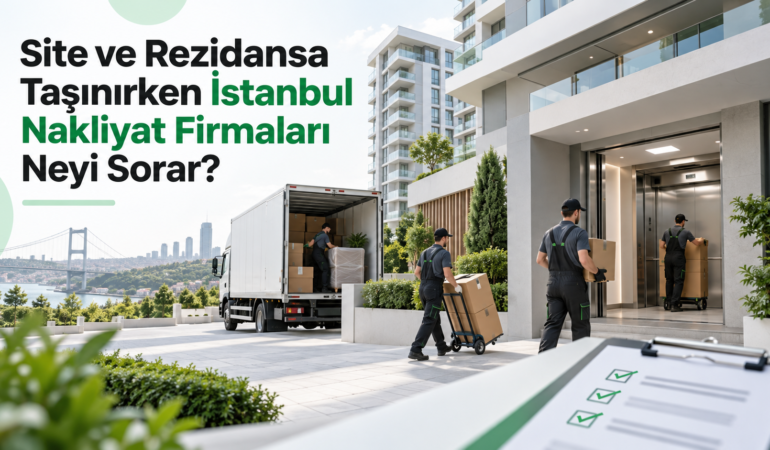 Site ve Rezidansa Taşınırken İstanbul Nakliyat Firmaları Neyi Sorar